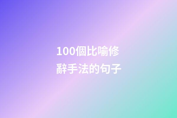 100個比喻修辭手法的句子