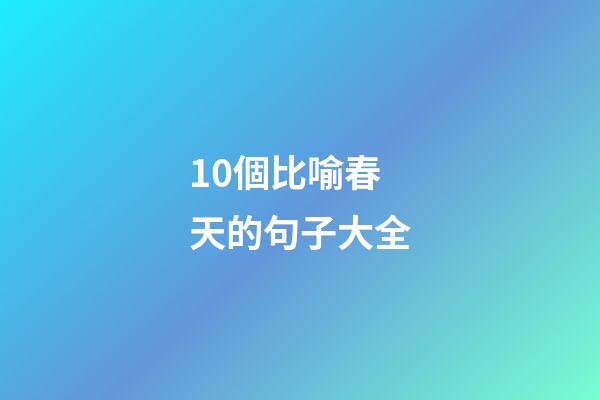 10個比喻春天的句子大全