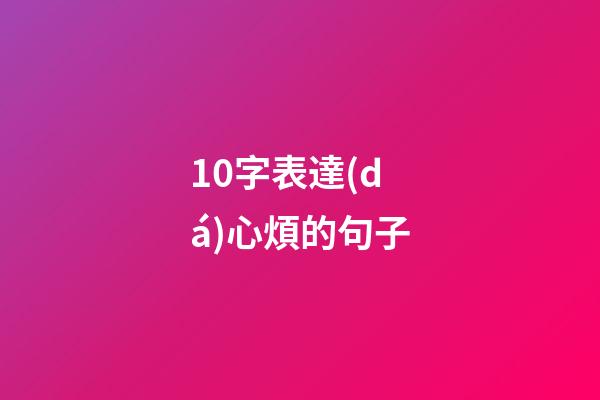 10字表達(dá)心煩的句子