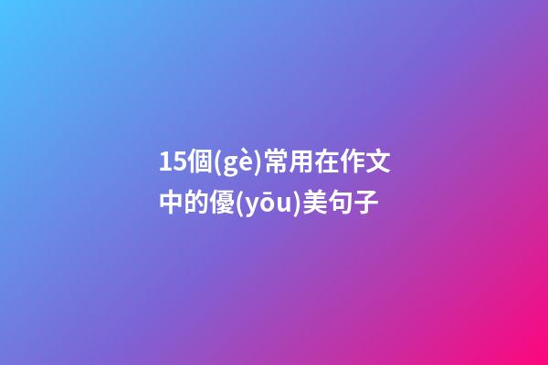 15個(gè)常用在作文中的優(yōu)美句子