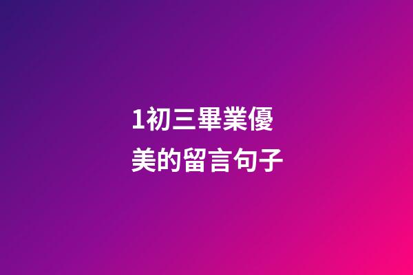1.初三畢業優美的留言句子