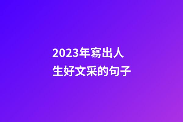 2023年寫出人生好文采的句子