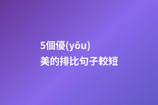 5個優(yōu)美的排比句子較短