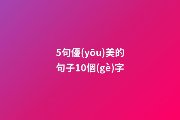 5句優(yōu)美的句子10個(gè)字
