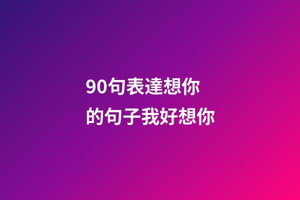 90句表達想你的句子我好想你