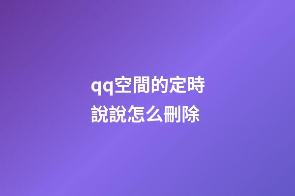 qq空間的定時說說怎么刪除
