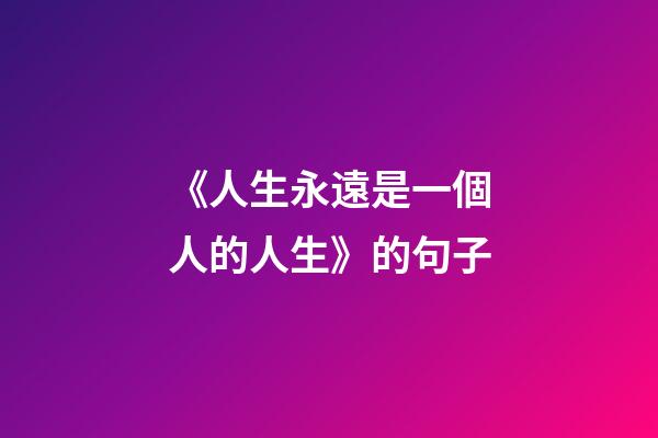 《人生永遠是一個人的人生》的句子