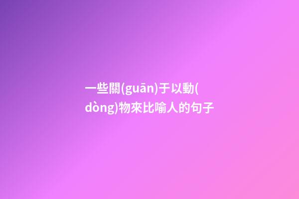 一些關(guān)于以動(dòng)物來比喻人的句子