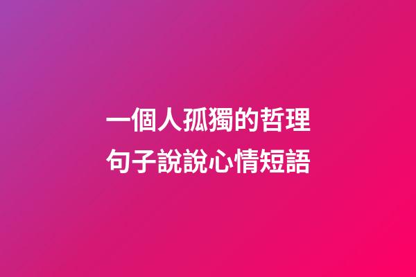 一個人孤獨的哲理句子說說心情短語