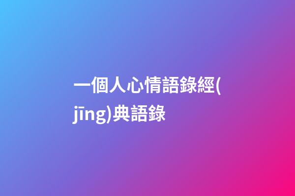 一個人心情語錄經(jīng)典語錄