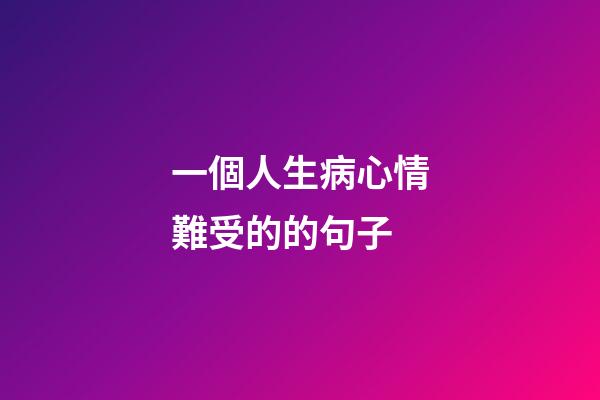 一個人生病心情難受的的句子