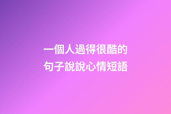 一個人過得很酷的句子說說心情短語