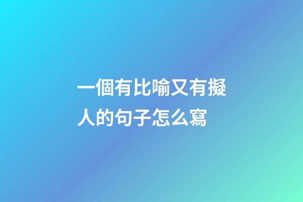 一個有比喻又有擬人的句子怎么寫