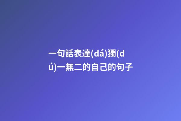 一句話表達(dá)獨(dú)一無二的自己的句子