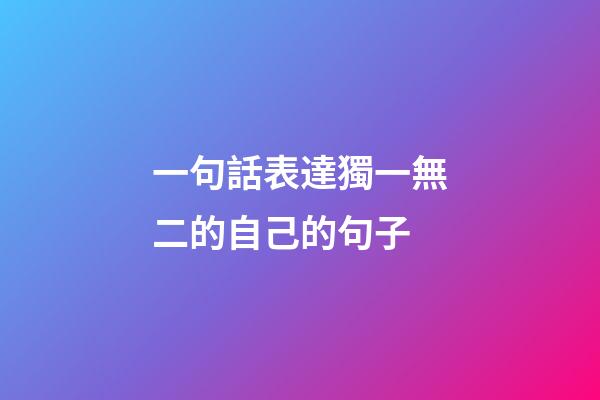 一句話表達獨一無二的自己的句子