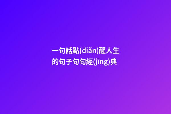 一句話點(diǎn)醒人生的句子句句經(jīng)典