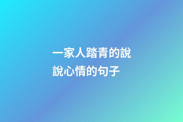 一家人踏青的說說心情的句子