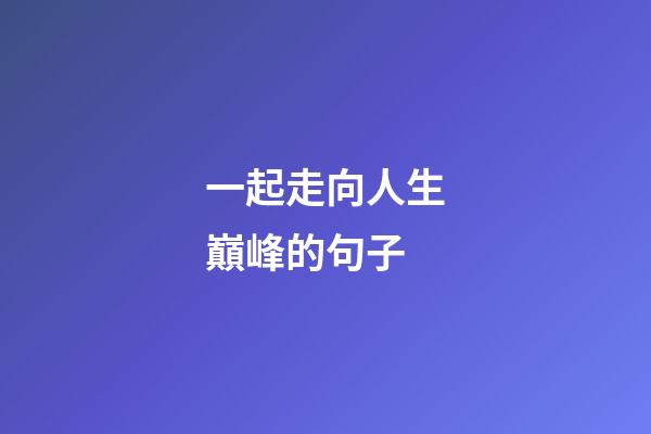 一起走向人生巔峰的句子