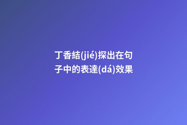 丁香結(jié)探出在句子中的表達(dá)效果