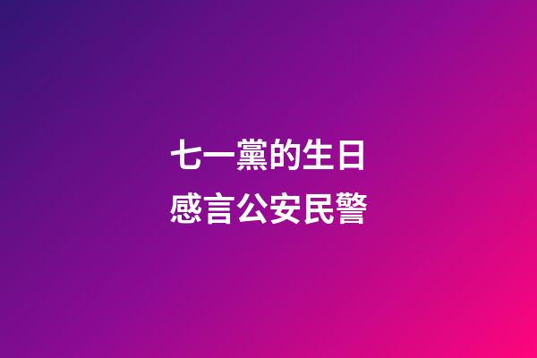 七一黨的生日感言公安民警