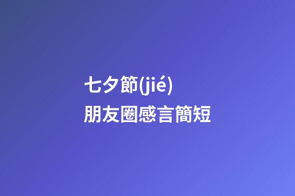 七夕節(jié)朋友圈感言簡短