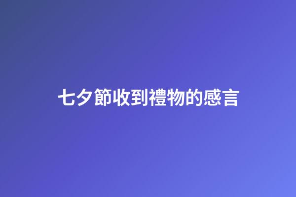 七夕節收到禮物的感言