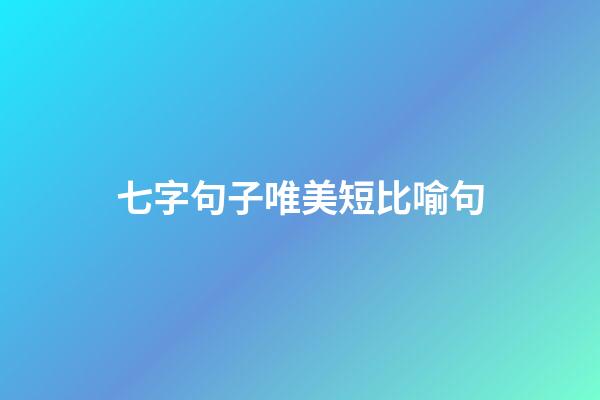 七字句子唯美短比喻句