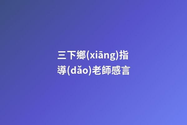 三下鄉(xiāng)指導(dǎo)老師感言
