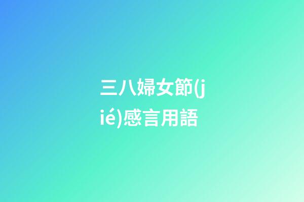 三八婦女節(jié)感言用語