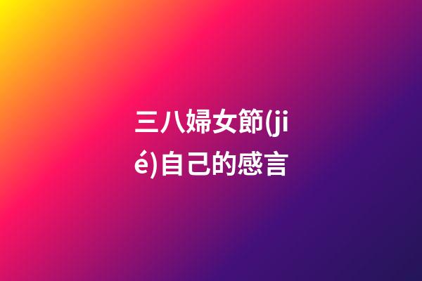 三八婦女節(jié)自己的感言