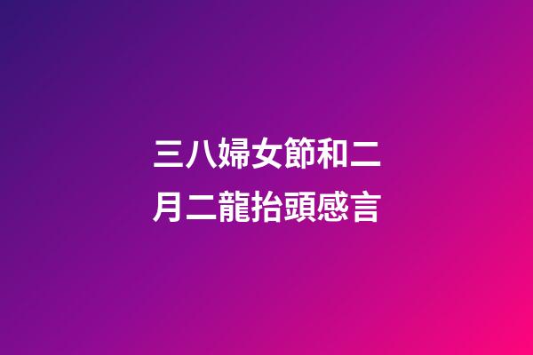 三八婦女節和二月二龍抬頭感言