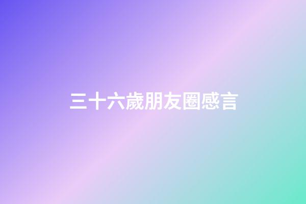 三十六歲朋友圈感言
