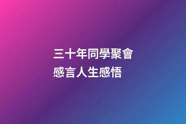 三十年同學聚會感言人生感悟