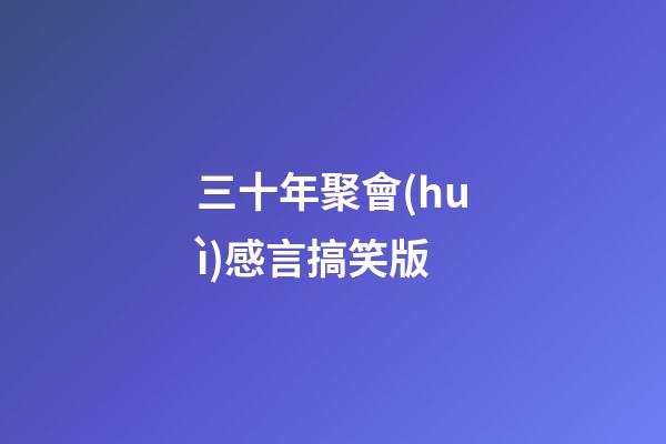三十年聚會(huì)感言搞笑版