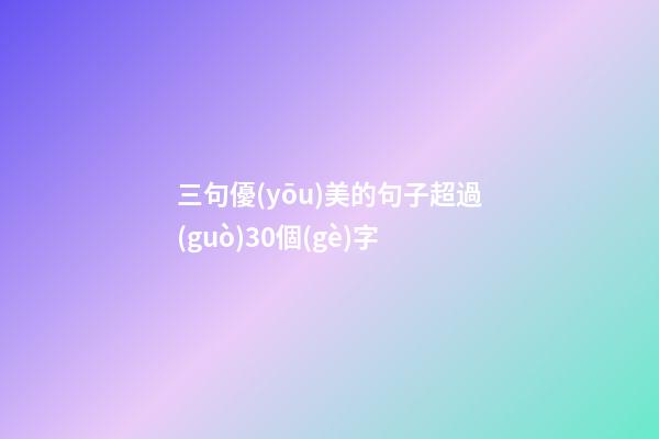 三句優(yōu)美的句子超過(guò)30個(gè)字