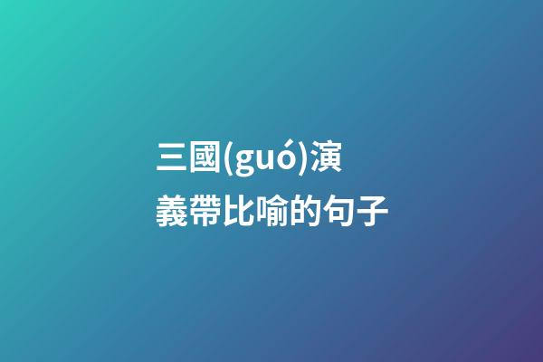 三國(guó)演義帶比喻的句子