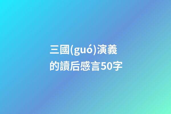 三國(guó)演義的讀后感言50字