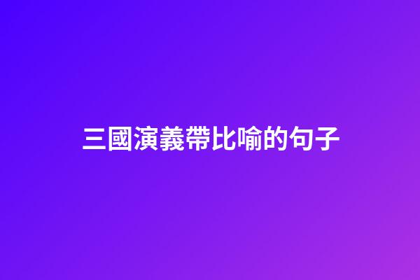 三國演義帶比喻的句子