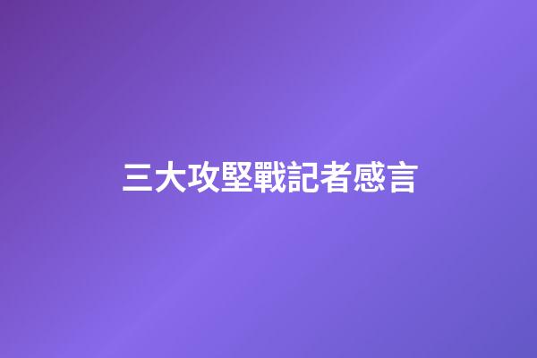 三大攻堅戰記者感言