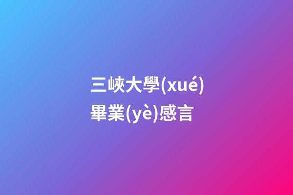 三峽大學(xué)畢業(yè)感言
