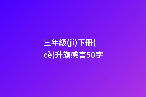 三年級(jí)下冊(cè)升旗感言50字