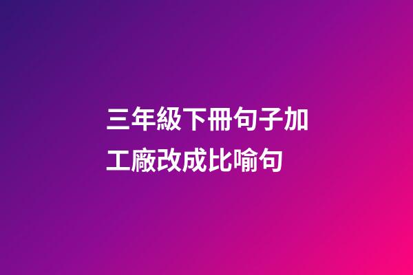 三年級下冊句子加工廠改成比喻句