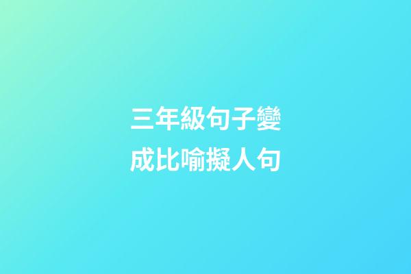 三年級句子變成比喻擬人句