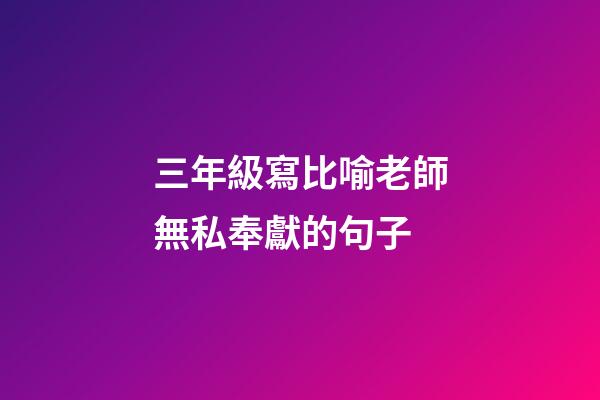 三年級寫比喻老師無私奉獻的句子