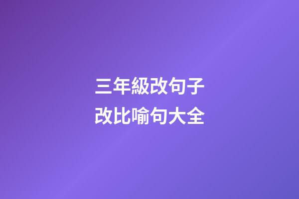 三年級改句子改比喻句大全