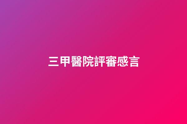 三甲醫院評審感言