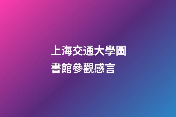 上海交通大學圖書館參觀感言