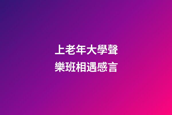 上老年大學聲樂班相遇感言