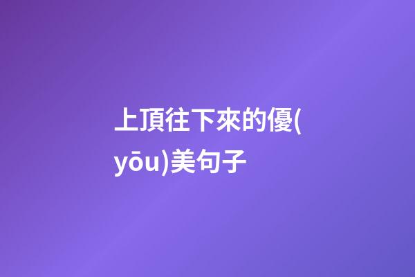 上頂往下來的優(yōu)美句子