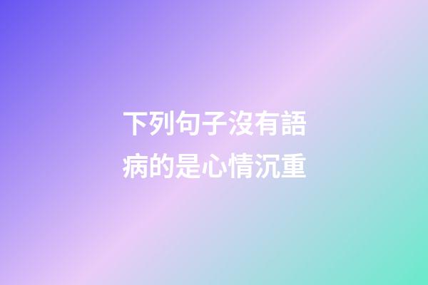 下列句子沒有語病的是心情沉重